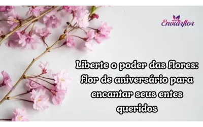 Liberte o poder das flores: flor de aniversário para encantar seus entes queridos