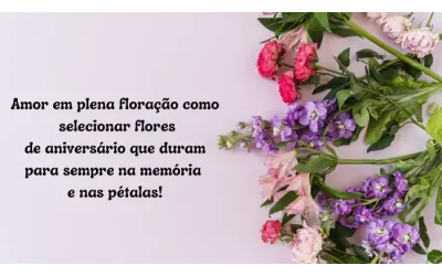 Amor em plena floração Como selecionar flores de aniversário que duram para sempre na memória e nas pétalas!