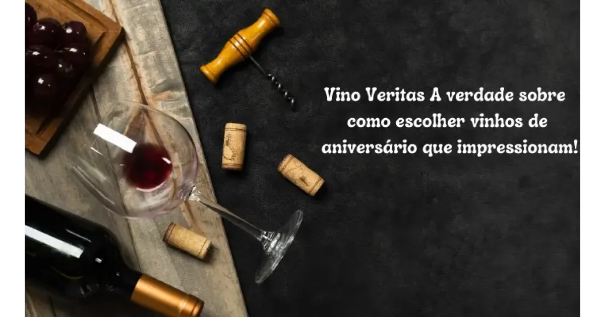 Vino Veritas A verdade sobre como escolher vinhos de aniversário que impressionam!