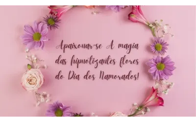 Apaixonar-se a magia das hipnotizantes flores do Dia dos Namorados!
