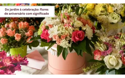 Do jardim à celebração: flores de aniversário com significado