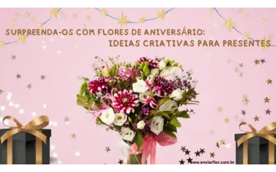 Surpreenda-os com flores de aniversário: ideias criativas para presentes