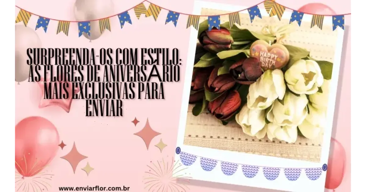 Surpreenda-os com estilo: as flores de aniversário mais exclusivas para enviar