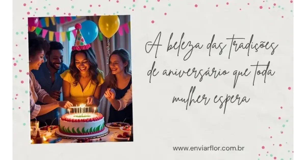 A beleza das tradições de aniversário que toda mulher espera