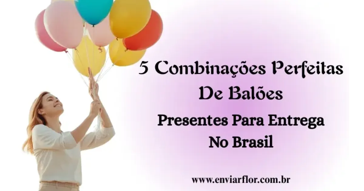 5 Combinações Perfeitas de Balões: Presentes para Entrega no Brasil