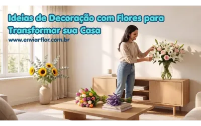 Ideias de Decoração com Flores para Transformar sua Casa