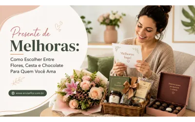 Presente de Melhoras: Como Escolher Entre Flores, Cesta e Chocolate Para Quem Você Ama