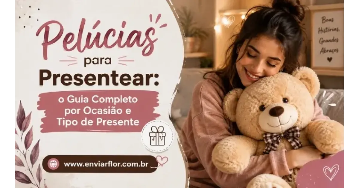 Pelúcias para Presentear: o Guia Completo por Ocasião e Tipo de Presente